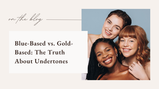 Blue-Based vs. Gold-Based: The Truth About Undertones
